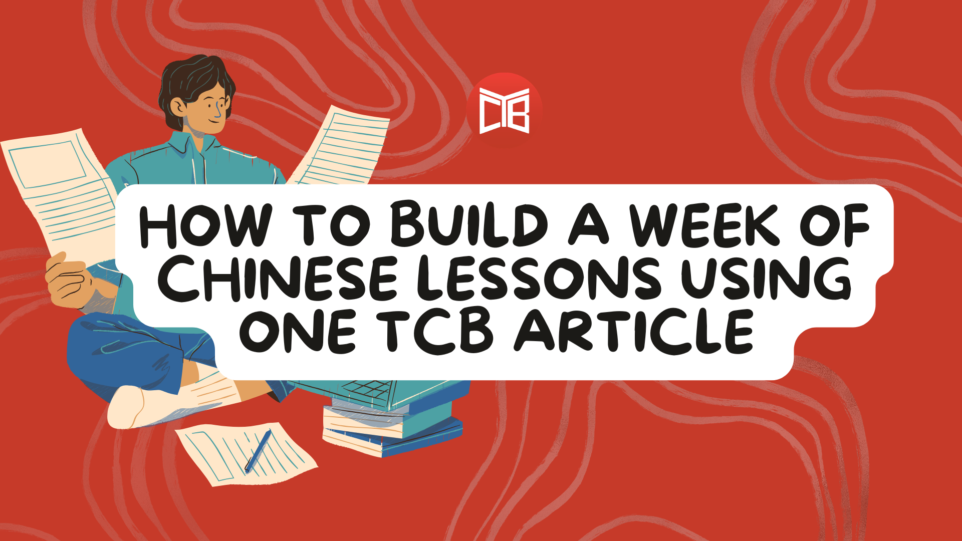 How to Build a Week of Chinese Lessons Using One TCB Article: A Step-by-Step Guide for Teachers